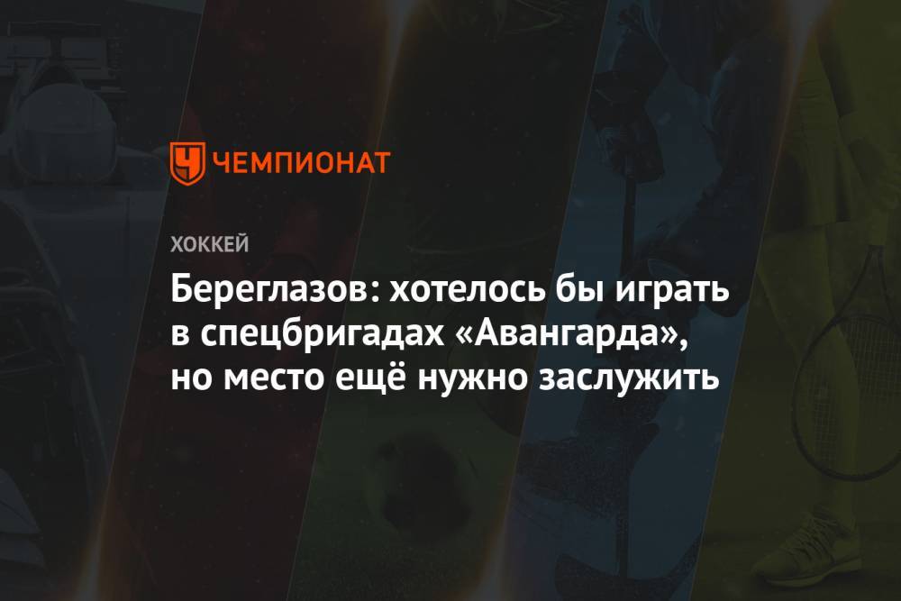 Алексей Береглазов - Береглазов: хотелось бы играть в спецбригадах «Авангарда», но место ещё нужно заслужить - championat.com - Россия
