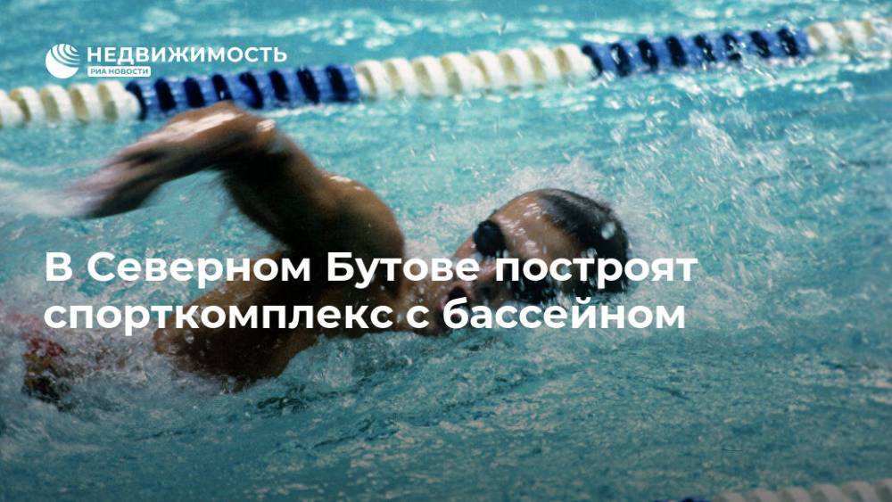 В Северном Бутове построят спорткомплекс с бассейном - realty.ria.ru - Москва - Строительство