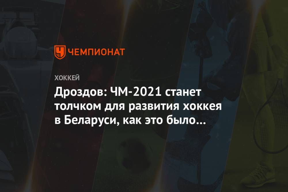 Иван Дроздов - Дроздов: ЧМ-2021 станет толчком для развития хоккея в Беларуси, как это было в 2014 году - championat.com - Белоруссия - Рига - Минск
