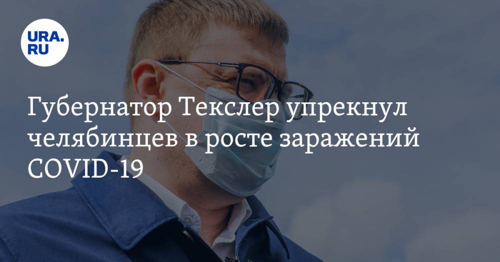 Алексей Текслер - Губернатор Текслер упрекнул челябинцев в росте заражений COVID-19 - ura.news - Челябинская обл.