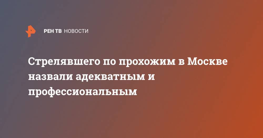 Дмитрий Павлов - Стрелявшего по прохожим в Москве назвали адекватным и профессиональным - ren.tv - Москва