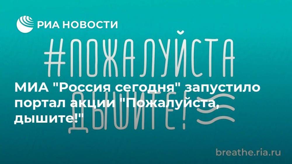 МИА "Россия сегодня" запустило портал акции "Пожалуйста, дышите!" - ria.ru - Москва - Россия - Европа