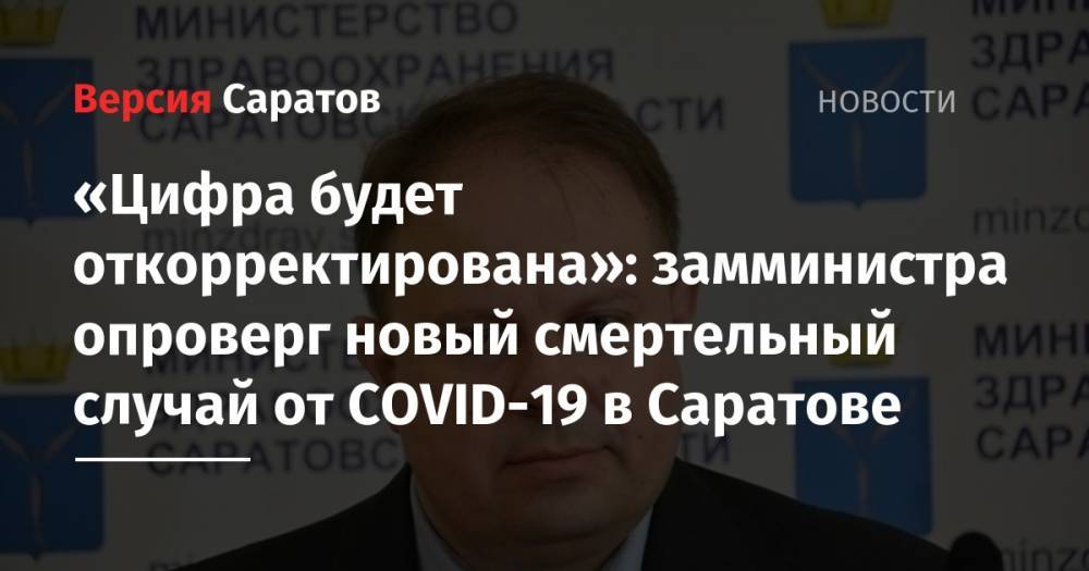 Станислав Шувалов - «Цифра будет откорректирована»: замминистра опроверг новый смертельный случай от COVID-19 в Саратове - nversia.ru - Саратовская обл. - Саратов