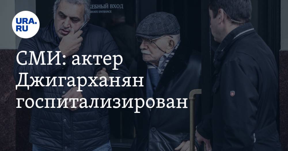 Армен Гаспарян - Армен Джигарханян - Марк Рудинштейн - СМИ: актер Джигарханян госпитализирован - ura.news - Россия - Царьград