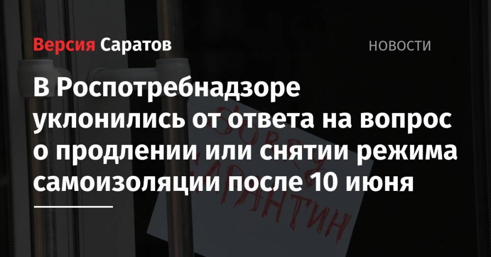 Станислав Шувалов - Надежда Матвеева - В Роспотребнадзоре уклонились от ответа на вопрос о продлении или снятии режима самоизоляции после 10 июня - nversia.ru - Саратовская обл.