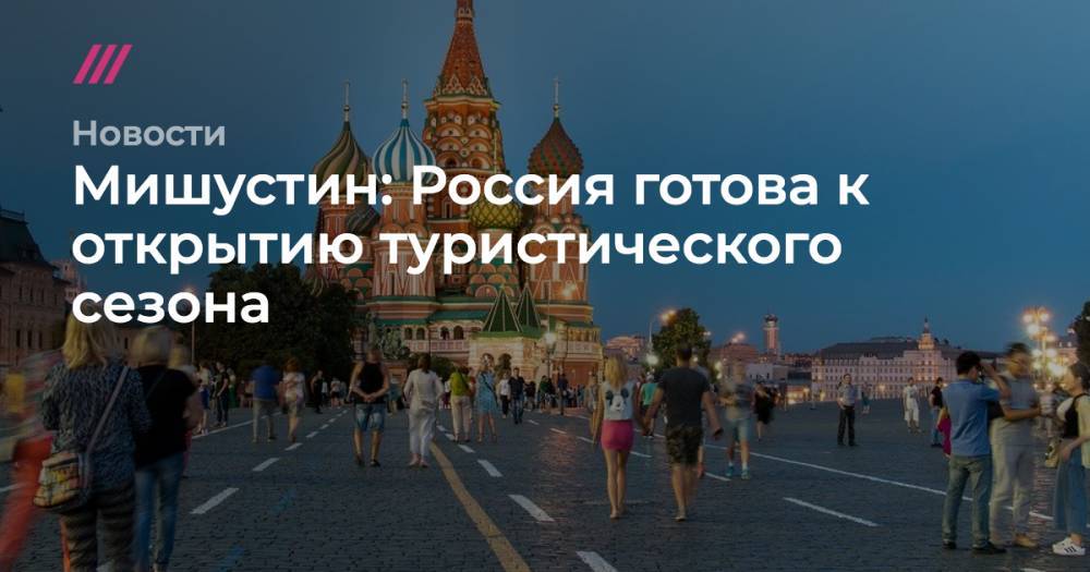 Дмитрий Чернышенко - Зарина Догузова - Мишустин: Россия готова к открытию туристического сезона - tvrain.ru - Россия