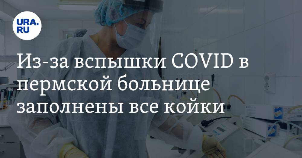 Из-за вспышки COVID в пермской больнице заполнены все койки - ura.news - Пермь - Пермский край
