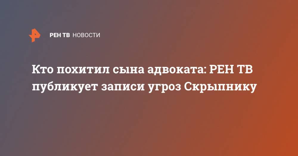Ольга Врадий - Кто похитил сына адвоката: публикует записи угроз Скрыпнику - ren.tv - Австрия - Россия - Московская обл.