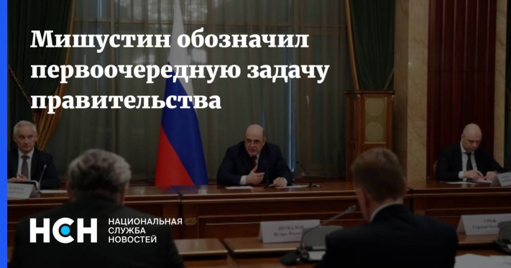Михаил Мишустин - Андрей Белоусов - Мишустин обозначил первоочередную задачу правительства - nsn.fm