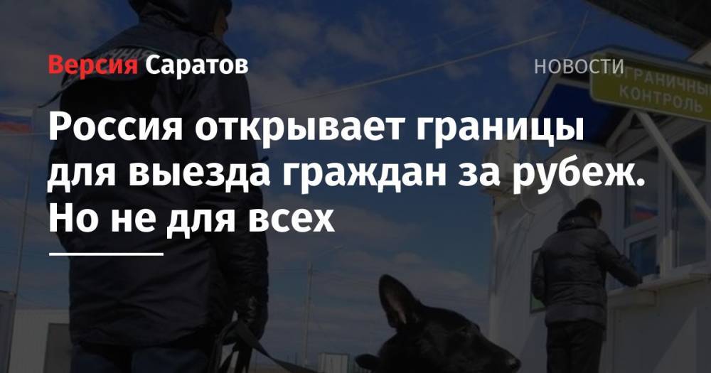 Михаил Мишустин - Россия открывает границы для выезда граждан за рубеж. Но не для всех - nversia.ru - Россия - Белоруссия