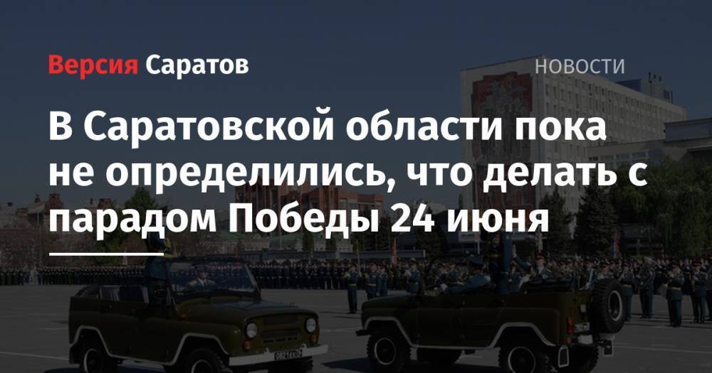 Надежда Матвеева - В Саратовской области пока не определились, что делать с парадом Победы 24 июня - nversia.ru - Россия - Саратовская обл.