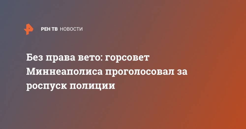 Джордж Флойд - Без права вето: горсовет Миннеаполиса проголосовал за роспуск полиции - ren.tv