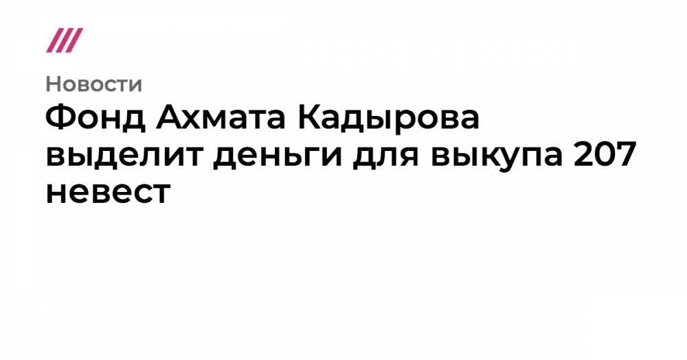 Фонд Ахмата Кадырова выделит деньги для выкупа 207 невест - tvrain.ru - респ. Чечня