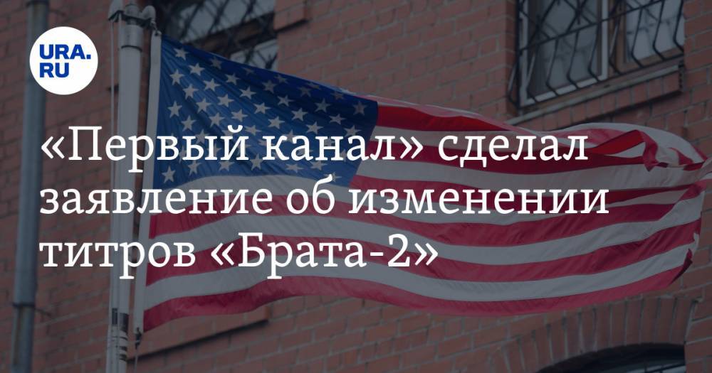«Первый канал» сделал заявление об изменении титров «Брата-2» - ura.news - США