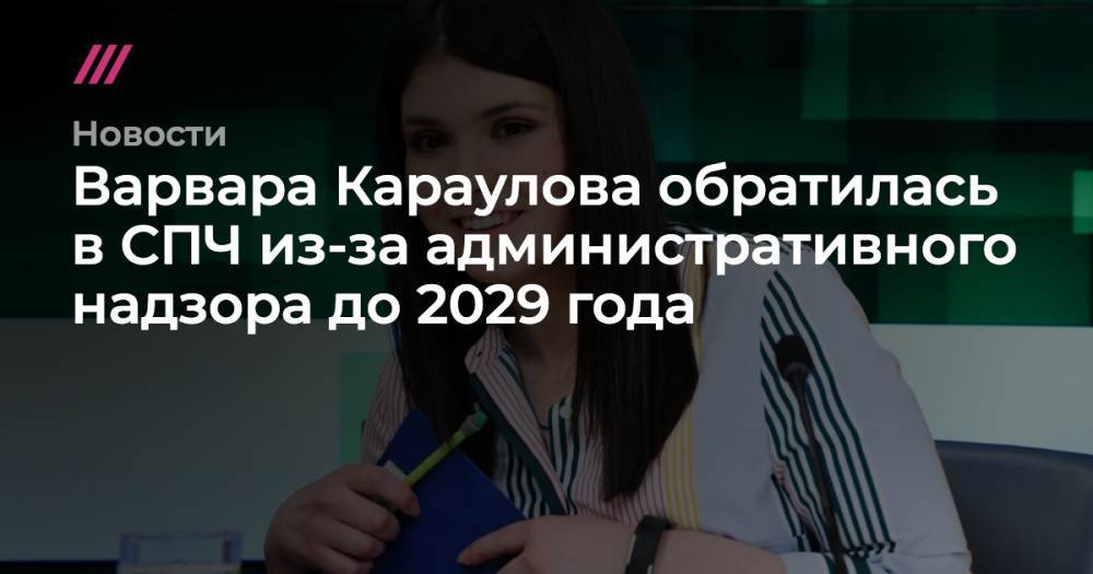 Варвара Караулова - Варвара Караулова обратилась в СПЧ из-за административного надзора до 2029 года - tvrain.ru - Москва - Россия - Сочи