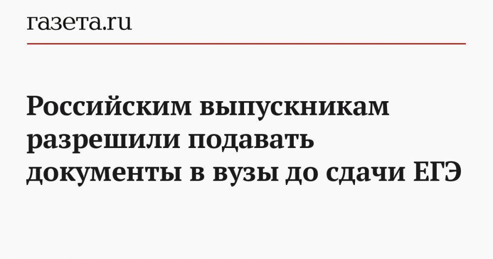 Михаил Мишустин - Российским выпускникам разрешили подавать документы в вузы до сдачи ЕГЭ - gazeta.ru - Россия