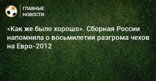 На Евро - «Как же было хорошо». Сборная России напомнила о восьмилетии разгрома чехов на Евро-2012 - bombardir.ru - Россия - Чехия