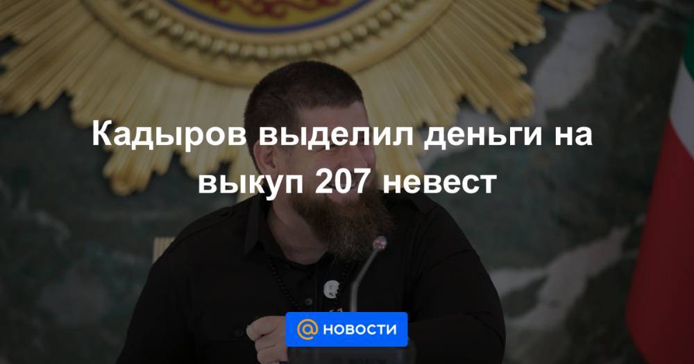 Рамзан Кадыров - Ахмат-Хаджи Кадыров - Кадыров выделил деньги на выкуп 207 невест - news.mail.ru - респ. Чечня