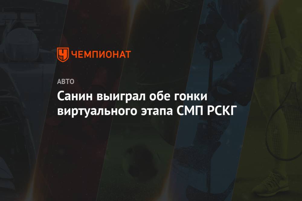 Санин выиграл обе гонки виртуального этапа СМП РСКГ - championat.com