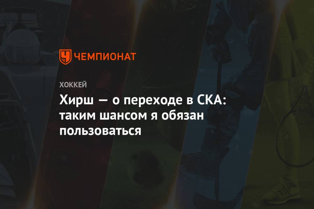 Роман Ротенберг - Валерий Брагин - Александр Бойков - Юрий Жданов - Андрей Козырев - Хирш — о переходе в СКА: таким шансом я обязан пользоваться - championat.com - Санкт-Петербург