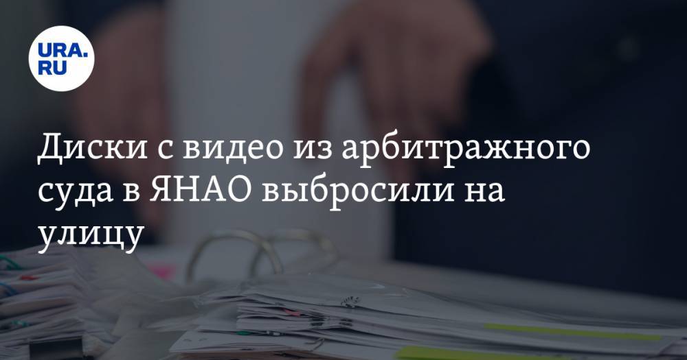 Диски с видео из арбитражного суда в ЯНАО выбросили на улицу - ura.news - Салехард - окр. Янао
