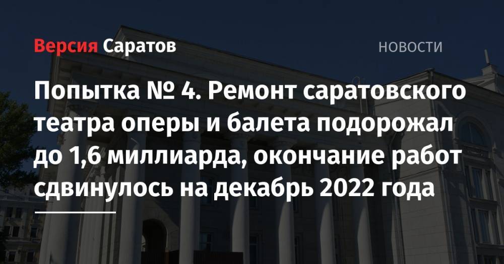 Попытка № 4. Ремонт саратовского театра оперы и балета подорожал до 1,6 миллиарда, окончание работ сдвинулось на декабрь 2022 года - nversia.ru - Саратов