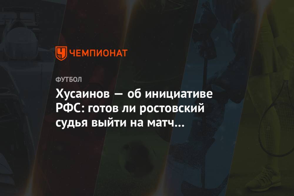 Ашот Хачатурянц - Хусаинов — об инициативе РФС: готов ли ростовский судья выйти на матч с «Зенитом»? - championat.com