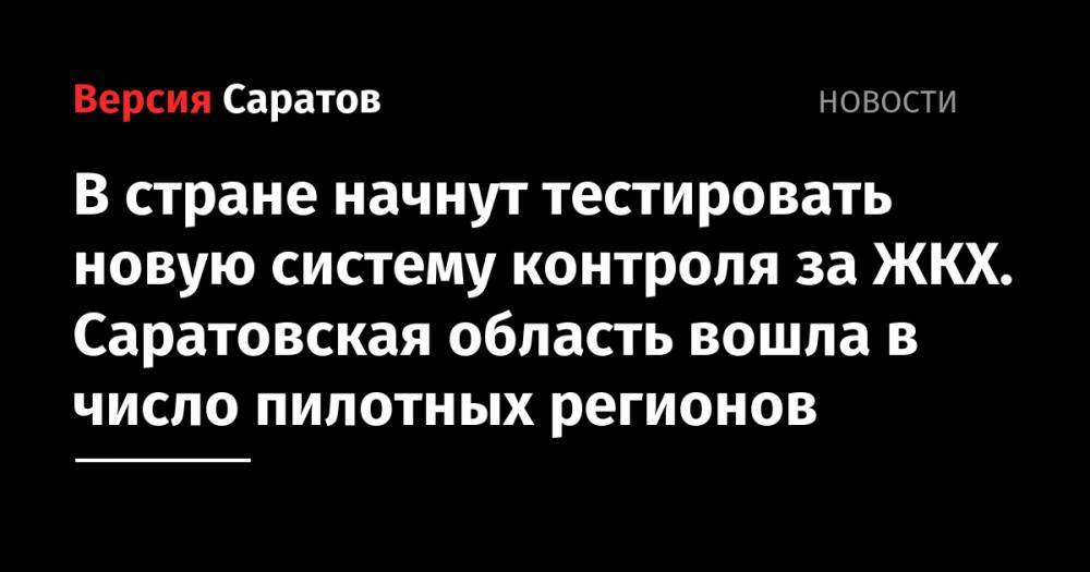 Владимир Якушев - В стране начнут тестировать новую систему контроля за ЖКХ. Саратовская область вошла в число пилотных регионов - nversia.ru - Россия - Саратовская обл.