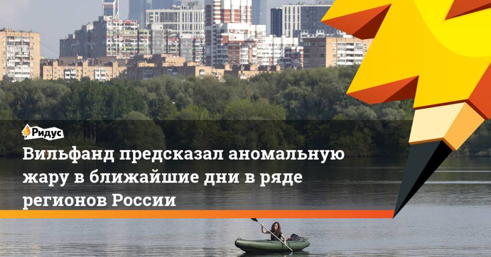 Роман Вильфанд - Вильфанд предсказал аномальную жару в ближайшие дни в ряде регионов России - ridus.ru - Россия - Ленинградская обл. - Краснодарский край - Вологодская обл. - Ростовская обл. - Псковская обл. - Архангельская обл. - Ставрополье - Новгородская обл.