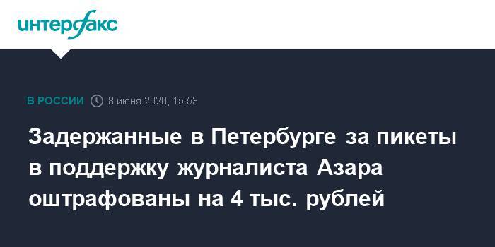 Илья Азар - Задержанные в Петербурге за пикеты в поддержку журналиста Азара оштрафованы на 4 тыс. рублей - interfax.ru - Москва - Санкт-Петербург - Петербург