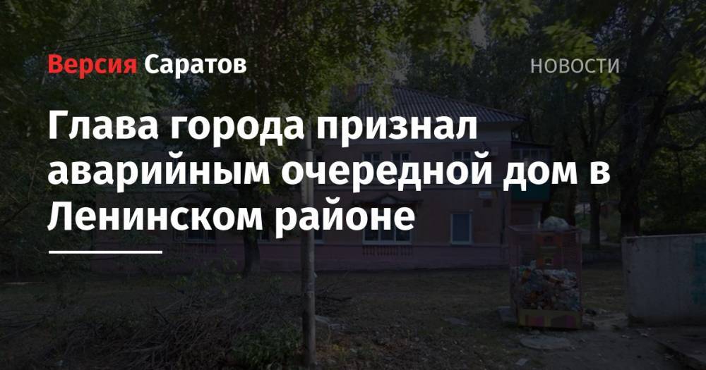 Михаил Исаев - Глава города признал аварийным очередной дом в Ленинском районе - nversia.ru - Саратов