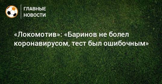 Дмитрий Баринов - «Локомотив»: «Баринов не болел коронавирусом, тест был ошибочным» - bombardir.ru