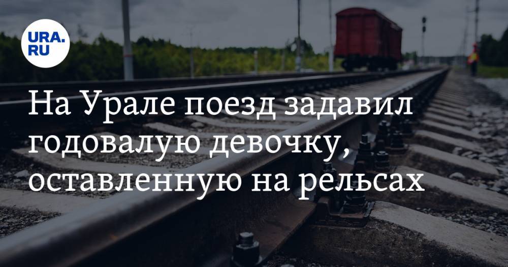 На Урале поезд задавил годовалую девочку, оставленную на рельсах - ura.news - Россия - Свердловская обл. - Уральск