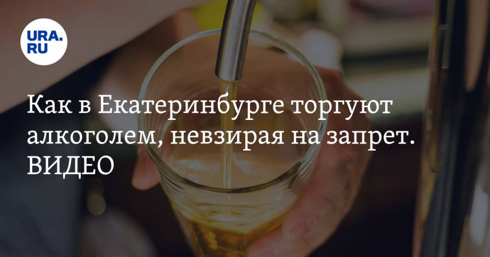 Евгений Куйвашев - Как в Екатеринбурге торгуют алкоголем, невзирая на запрет. ВИДЕО - ura.news - Екатеринбург