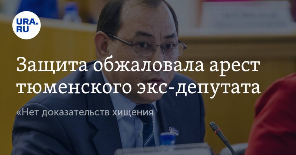Защита обжаловала арест тюменского экс-депутата. «Нет доказательств хищения» - ura.news - Тюмень