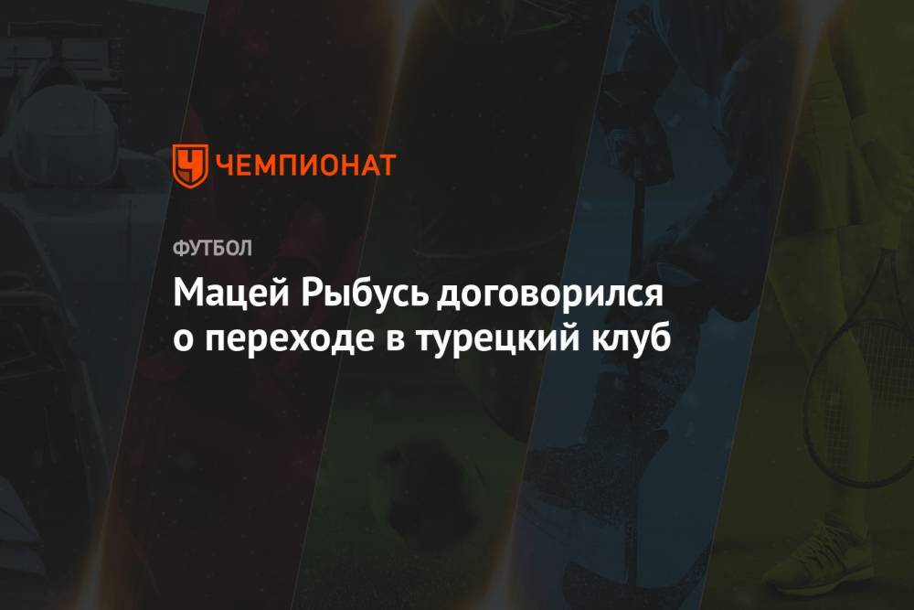 Мацей Рыбусь договорился о переходе в турецкий клуб - championat.com - Стамбул