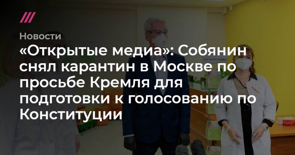 Сергей Собянин - «Открытые медиа»: Собянин снял карантин в Москве по просьбе Кремля для подготовки к голосованию по Конституции - tvrain.ru - Москва