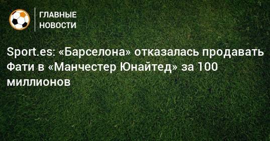 Жорж Мендеш - Анс Фати - Sport.es: «Барселона» отказалась продавать Фати в «Манчестер Юнайтед» за 100 миллионов - bombardir.ru