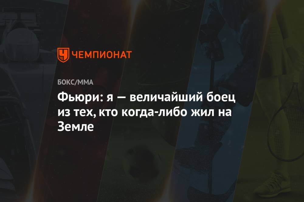 Фьюри Тайсон - Фьюри: я — величайший боец из тех, кто когда-либо жил на Земле - championat.com - Англия