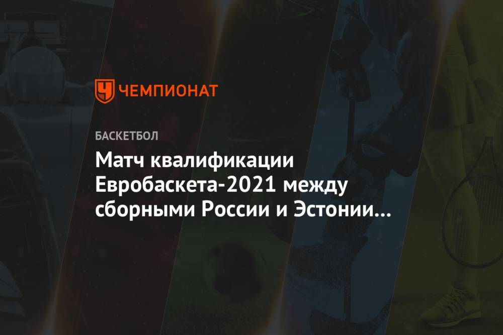 Матч квалификации Евробаскета-2021 между сборными России и Эстонии пройдёт в Перми - championat.com - Россия - Италия - Эстония - Пермь - Македония