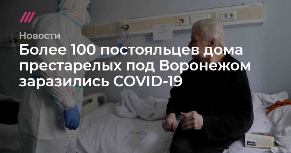 Более 100 постояльцев дома престарелых под Воронежом заразились COVID-19 - tvrain.ru - Москва - Воронеж - Воронежская обл.