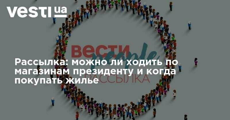 Рассылка: можно ли ходить по магазинам президенту и когда покупать жилье - vesti.ua - Украина - Киев - Киевская обл. - Ивано-Франковская обл. - Новая Зеландия - Черниговская обл. - Черновицкая обл. - Житомирская обл. - Львовская обл. - Закарпатская обл. - Ровненская обл.