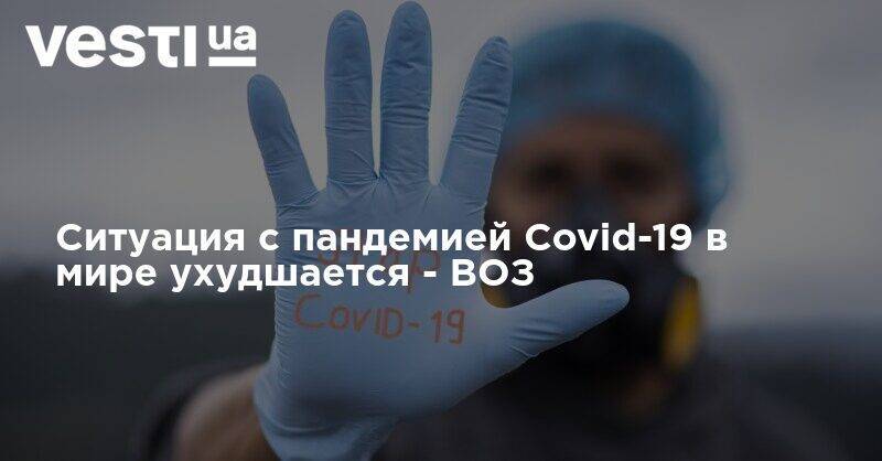 Ситуация с пандемией Covid-19 в мире ухудшается - ВОЗ - vesti.ua - Россия - США - Англия - Бразилия - Испания
