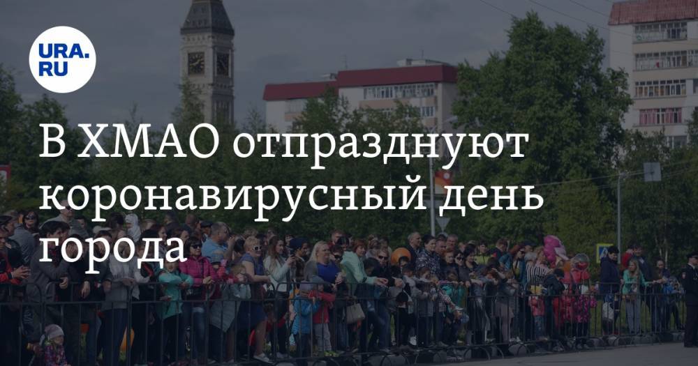 В ХМАО отпразднуют коронавирусный день города - ura.news - Россия - Сургут - Югра