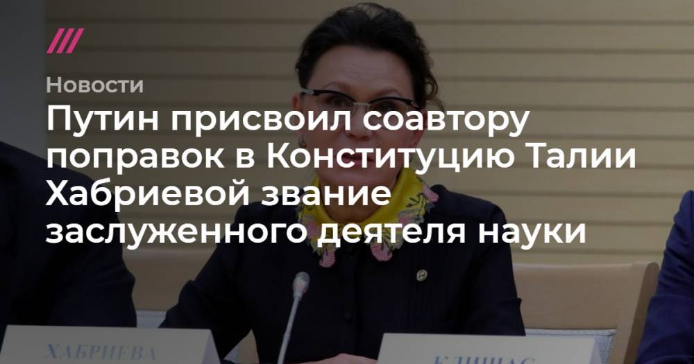 Владимир Машков - Захар Прилепин - Павел Крашенинников - Андрей Клишас - Елена Исинбаева - Путин присвоил соавтору поправок в Конституцию Талии Хабриевой звание заслуженного деятеля науки - tvrain.ru - Россия