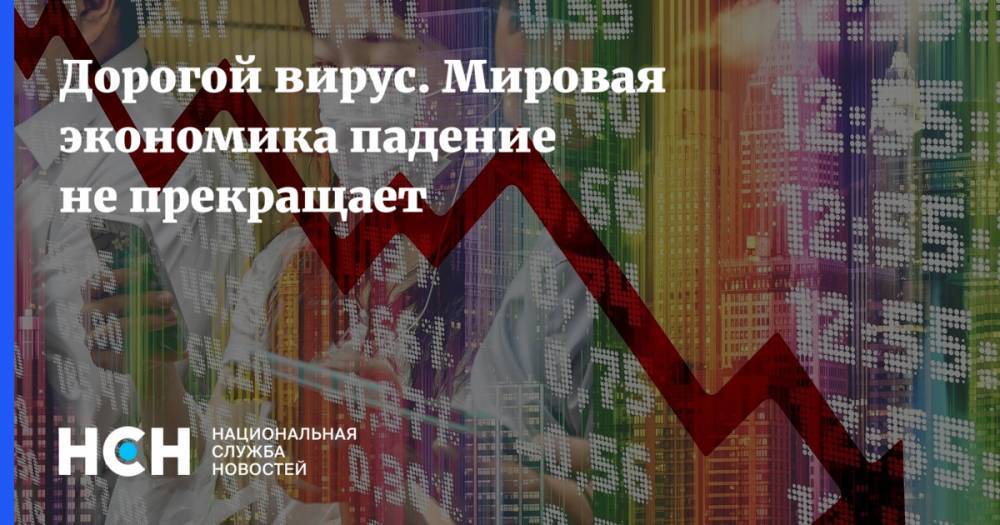 Дорогой вирус. Мировая экономика падение не прекращает - nsn.fm - Россия