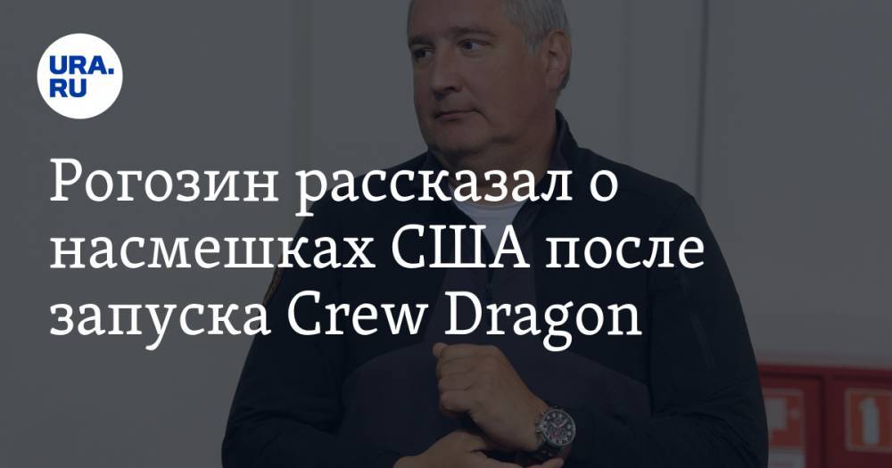 Дмитрий Рогозин - Рогозин рассказал о насмешках США после запуска Crew Dragon - ura.news - Россия - США