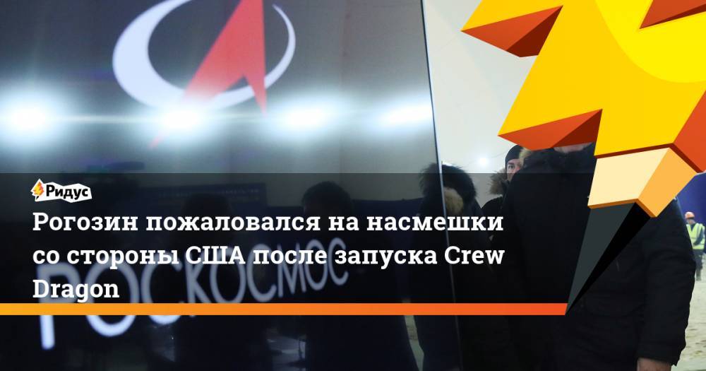 Дмитрий Рогозин - Рогозин пожаловался на насмешки со стороны США после запуска Crew Dragon - ridus.ru - США