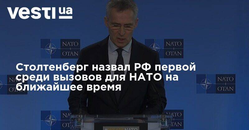 Йенс Столтенберг - Столтенберг назвал РФ первой среди вызовов для НАТО на ближайшее время - vesti.ua - Россия - Китай