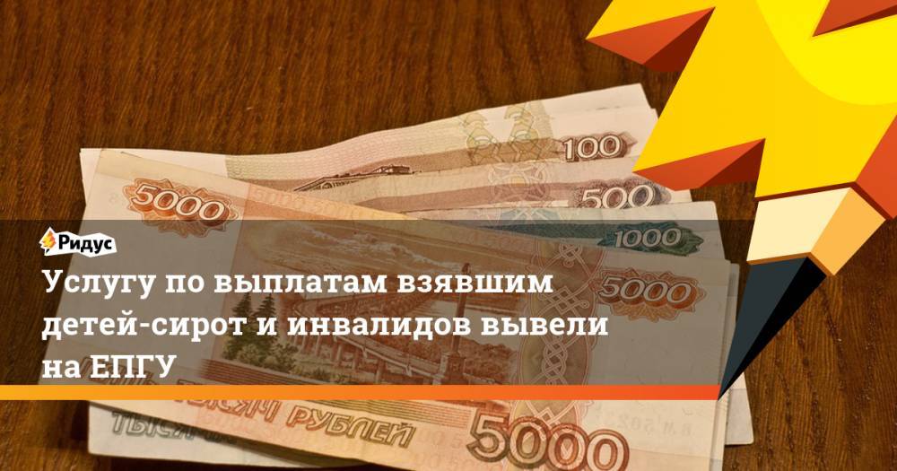 Услугу по выплатам взявшим детей-сирот и инвалидов вывели на ЕПГУ - ridus.ru